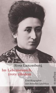 Rosa Luxemburg. Im Lebensrausch, trotz alledem: Eine Biographie