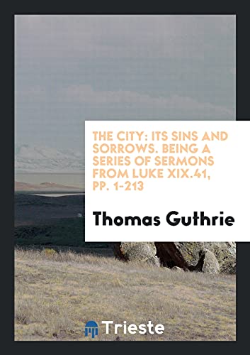 The City: Its Sins and Sorrows. Being a Series of Sermons from Luke XIX.41, pp. 1-213