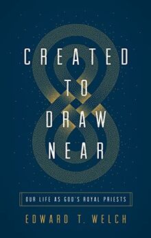 Created to Draw Near: Our Life As God's Royal Priests