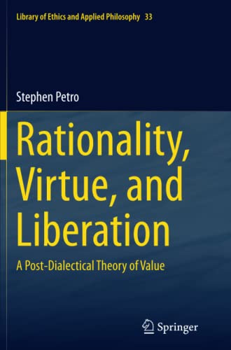 Rationality, Virtue, and Liberation: A Post-Dialectical Theory of Value (Library of Ethics and Applied Philosophy, Band 33)