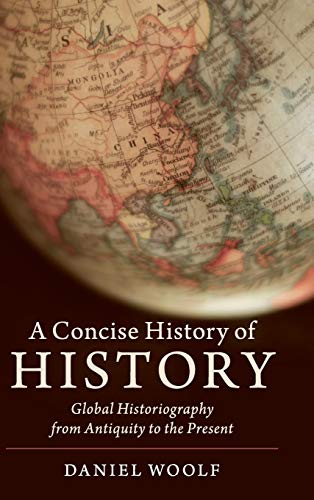 Daniel Woolf A Concise History Of History, Global Historiography From Antiquity To The Present (Cambridge Concise Histories)