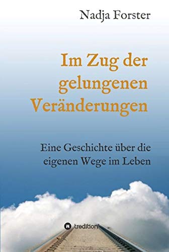 Im Zug der gelungenen Veränderungen: Eine Geschichte über die eigenen Wege im Leben