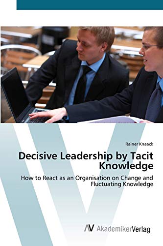 Decisive Leadership by Tacit Knowledge: How to React as an Organisation on Change and Fluctuating Knowledge