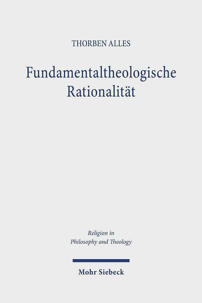 Fundamentaltheologische Rationalität: Eine Grundlagenreflexion zu theologischen Begründungen (Religion in Philosophy and Theology)