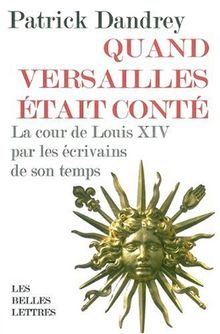 Quand Versailles était conté : la cour de Louis XIV par les écrivains de son temps