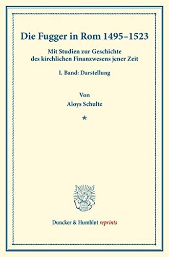 Die Fugger in Rom 1495–1523.: Mit Studien zur Geschichte des kirchlichen Finanzwesens jener Zeit. I. Band: Darstellung. (Duncker & Humblot reprints, Band 1)