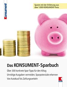 Das KONSUMENT-Sparbuch: Über 300 konkrete Spar-Tipps für den Alltag. Unnötige Ausgaben vermeiden, Sparpotenziale erkennen. Von Autokauf bis Zahlungsverkehr