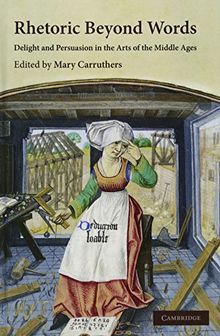 Rhetoric beyond Words: Delight and Persuasion in the Arts of the Middle Ages (Cambridge Studies in Medieval Literature, Band 78)