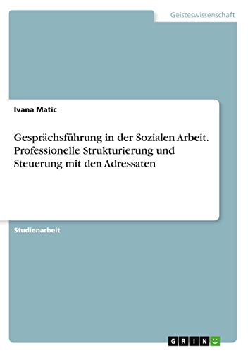 Gesprächsführung in der Sozialen Arbeit. Professionelle Strukturierung und Steuerung mit den Adressaten