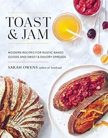 Toast and Jam: Modern Recipes for Rustic Baked Goods and Sweet and Savory Spreads