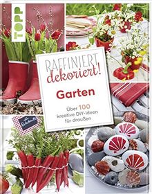 Raffiniert dekoriert! Garten: Über 100 Ruck-Zuck-Projekte für Garten, Terrasse und Balkon