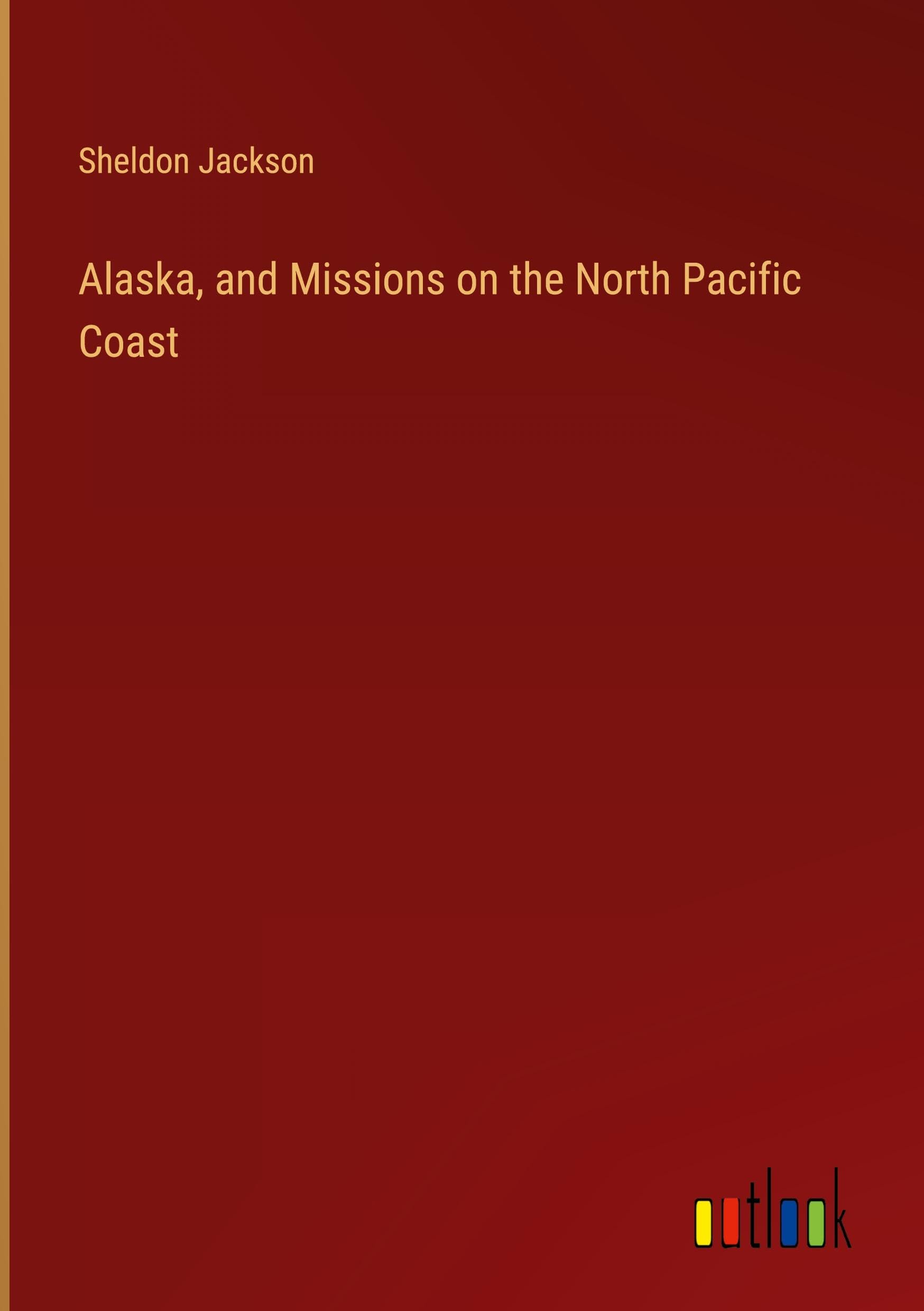 Alaska, and Missions on the North Pacific Coast