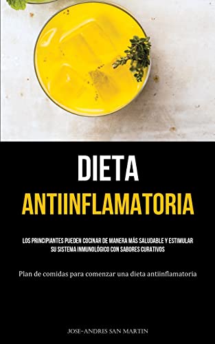 Jose-Andres San Martin Dieta Antiinflamatoria, Los Principiantes Pueden Cocinar De Manera Más Saludable Y Estimular Su Sistema Inmunológico Con Sabores Curativos (Plan De