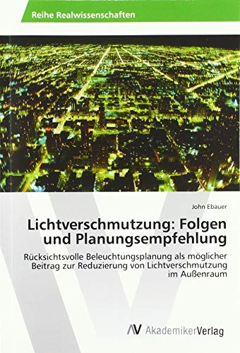 Lichtverschmutzung: Folgen und Planungsempfehlung: Rücksichtsvolle Beleuchtungsplanung als möglicher Beitrag zur Reduzierung von Lichtverschmutzung im Außenraum