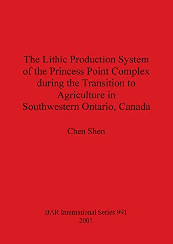 The Lithic Production System of the Princess Point Complex during the Transition to Agriculture in Southwestern Ontario, Canada (British Archaeological Reports, Band 991)
