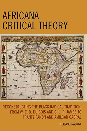 Africana Critical Theory: Reconstructing The Black Radical Tradition, From W. E. B. Du Bois and C. L. R. James to Frantz Fanon and Amilcar Cabral