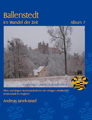 Ballenstedt im Wandel der Zeit Album 7: Ältere und jüngere Momentaufnahmen der einstigen anhaltischen Residenzstadt im Vergleich