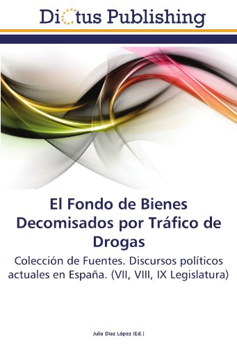 El Fondo de Bienes Decomisados por Tráfico de Drogas: Colección de Fuentes. Discursos políticos actuales en España. (VII, VIII, IX Legislatura)