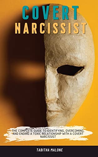 COVERT NARCISSIST: THE COMPLETE GUIDE TO IDENTIFYING, OVERCOMING, AND ENDING A TOXIC RELATIONSHIP WITH A COVERT NARCISSIST