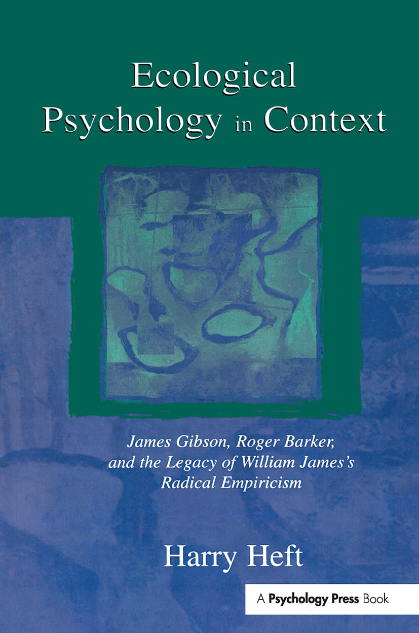 Ecological Psychology in Context: James Gibson, Roger Barker, and the Legacy of William James's Radical Empiricism (Volume in the Resources for Ecological Psychology Series)