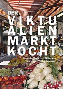 Der Viktualienmarkt kocht. Rezepte, Tipps und Bilder vom Münchner Viktualienmarkt