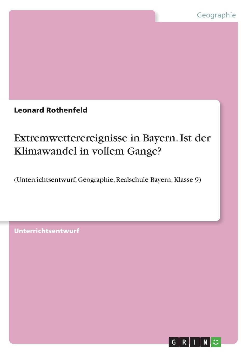 Extremwetterereignisse in Bayern. Ist der Klimawandel in vollem Gange?: (Unterrichtsentwurf, Geographie, Realschule Bayern, Klasse 9)