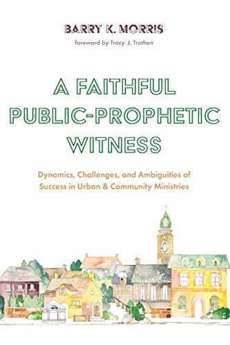 A Faithful Public-Prophetic Witness: Dynamics, Challenges, and Ambiguities of Success in Urban & Community Ministries