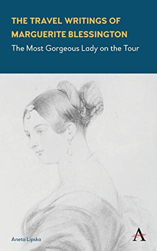 The Travel Writings of Marguerite Blessington: The Most Gorgeous Lady on the Tour (Anthem Studies in Travel)