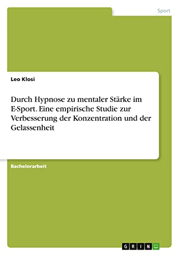 Durch Hypnose zu mentaler Stärke im E-Sport. Eine empirische Studie zur Verbesserung der Konzentration und der Gelassenheit