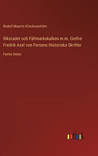 Riksradet och Fältmarkskalken m.m. Grefve Fredrik Axel von Fersens Historiska Skrifter: Femte Delen