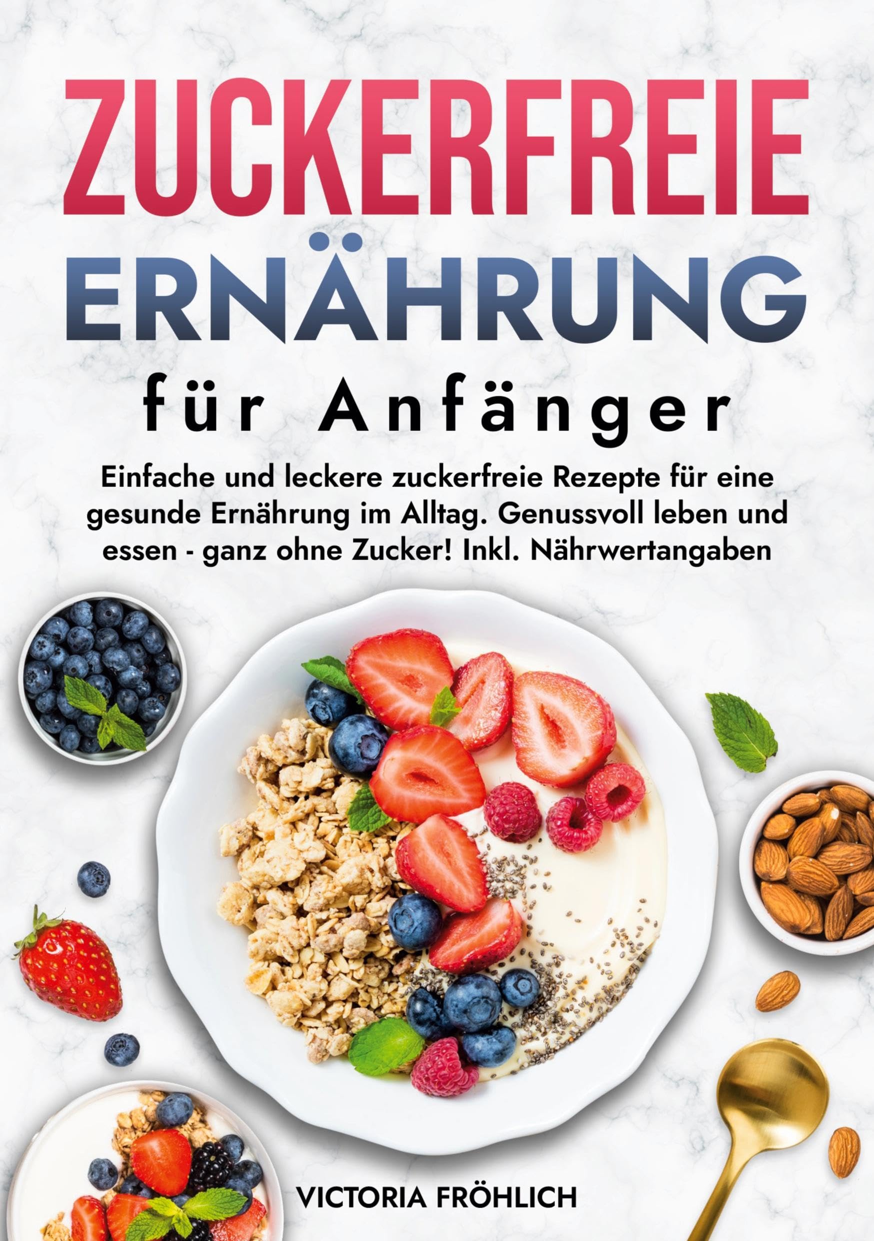 Zuckerfreie Ernährung für Anfänger: Einfache und leckere zuckerfreie Rezepte für eine gesunde Ernährung im Alltag. Genussvoll leben und essen - ganz ohne Zucker! Inkl. Nährwertangaben