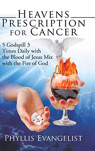 Heavens Prescription for Cancer: 5 Godspill 3 Times Daily with the Blood of Jesus Mix with the Fire of God