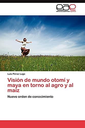Visión de mundo otomí y maya en torno al agro y al maíz: Nuevo orden de conocimiento