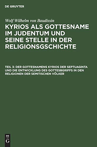 Der Gottesnamens Kyrios der Septuaginta und die Entwicklung des Gottesbgriffs in den Religionen der semitischen Völker (Wolf Wilhelm von Baudissin: ... und seine Stelle in der Religionsgschichte)