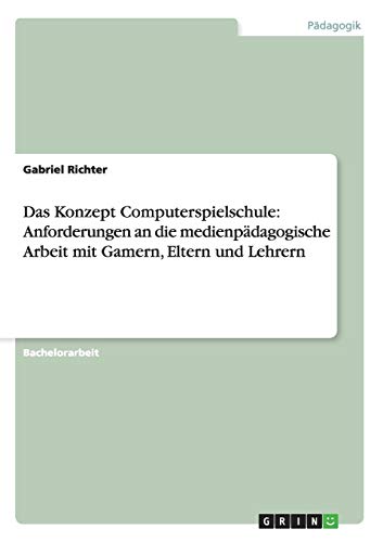 Das Konzept Computerspielschule: Anforderungen an die medienpädagogische Arbeit mit Gamern, Eltern und Lehrern