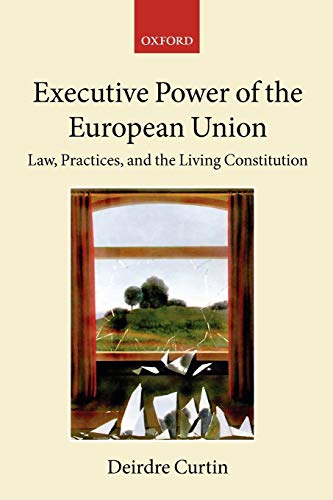 Executive Power in the European Union: Law, Practice, and Constitutionalism (The Collected Courses of the Academy of European Law): Law, Practices, and the Living Constitution