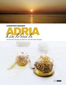 Adria Kochbuch: Die 150 besten Rezepte von Italien bis Albanien: Von Bari über Venedig bis Dubrovnik. Die 150 besten Rezepte