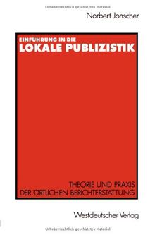 Einführung in die lokale Publizistik: Theorie und Praxis der Ortlichen Berichterstattung von Rundfunk, Tagespresse und Alternativmedien: Inhaltliche . ... Defizite, ihre Ursachen und neue Konzeptionen