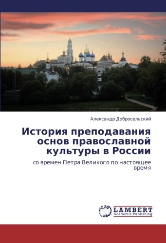 Istoriya prepodavaniya osnov pravoslavnoy kul'tury v Rossii: so vremen Petra Velikogo po nastoyashchee vremya: so wremen Petra Velikogo po nastoqschee wremq