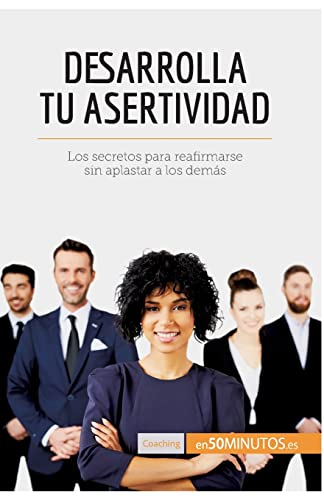 Desarrolla tu asertividad: Los secretos para reafirmarse sin aplastar a los demás (Coaching)