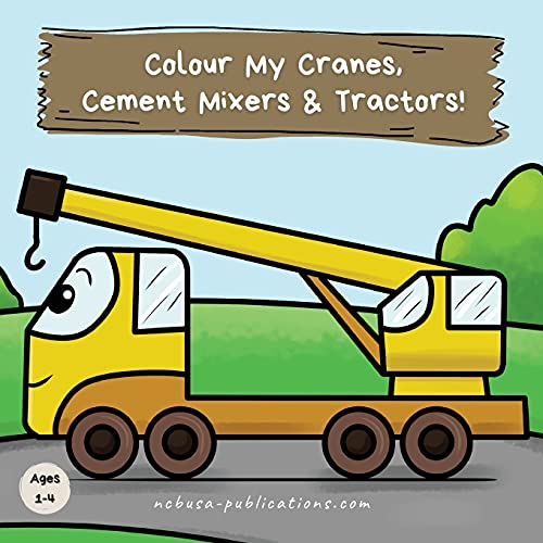Colour My Cranes, Cement Mixers & Tractors!: A Fun Construction Vehicle Coloring Book for 1-4 Year Olds (Kids Who Colour, Band 3)