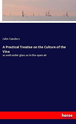 A Practical Treatise on the Culture of the Vine: as well under glass as in the open air