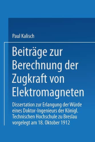 Beiträge zur Berechnung der Zugkraft von Elektromagneten: Dissertation zur Erlangung der Würde eines Doktor-Ingenieurs Königl. Technischen Hochschule zu Breslau