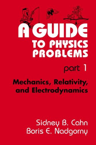 A Guide to Physics Problems: Part 1: Mechanics, Relativity, and Electrodynamics: Mechanics, Relativity, and Electrodynamics Pt. 1