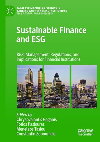 Sustainable Finance and ESG: Risk, Management, Regulations, and Implications for Financial Institutions (Palgrave Macmillan Studies in Banking and Financial Institutions)