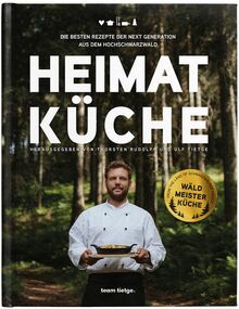 HEIMAT KÜCHE: Die besten Rezepte der Next Generation aus dem Hochschwarzwald (Schwarzwald Reloaded: Klassiker der besten Küche Deutschlands neu interpretiert)