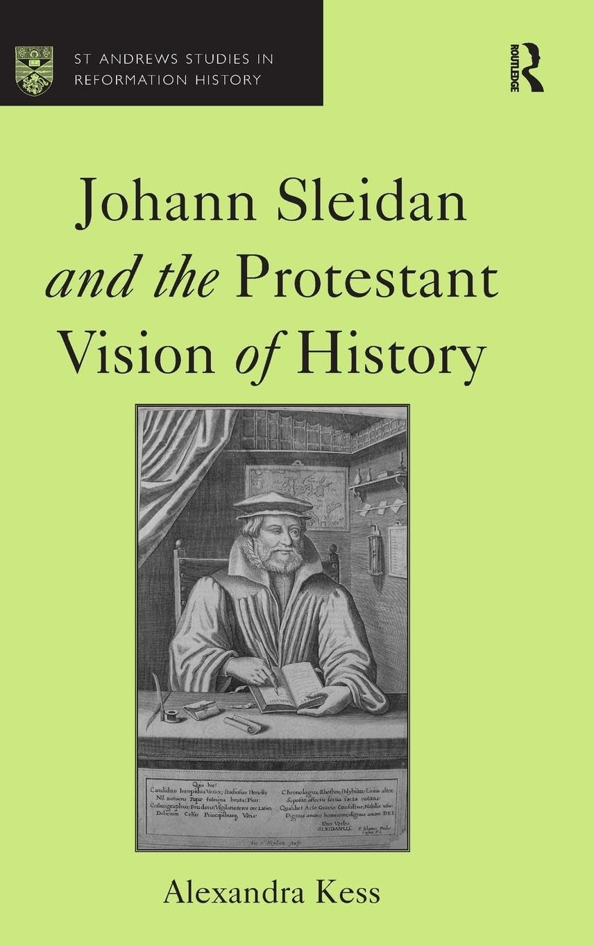 Johann Sleidan and the Protestant Vision of History (St Andrews Studies in Reformation History)