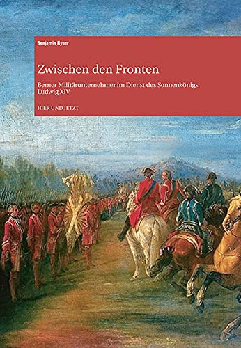 Zwischen den Fronten: Berner Militärunternehmer im Dienst des Sonnenkönigs Ludwig XIV. (Archiv des Historischen Vereins des Kantons Bern)