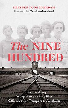 The Nine Hundred: The Extraordinary Young Women of the First Official Jewish Transport to Auschwitz