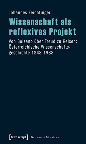 Wissenschaft als reflexives Projekt: Von Bolzano über Freud zu Kelsen: Österreichische Wissenschaftsgeschichte 1848-1938 (Science Studies)
